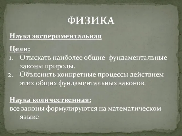 ФИЗИКА Наука экспериментальная Цели: Отыскать наиболее общие фундаментальные законы природы. Объяснить