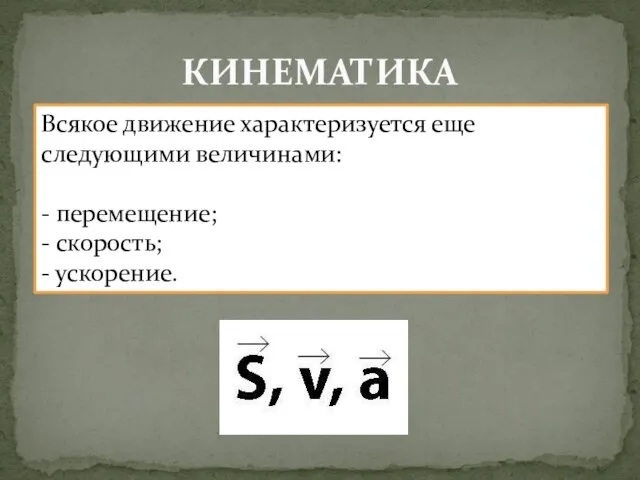 КИНЕМАТИКА Всякое движение характеризуется еще следующими величинами: - перемещение; - скорость; - ускорение.