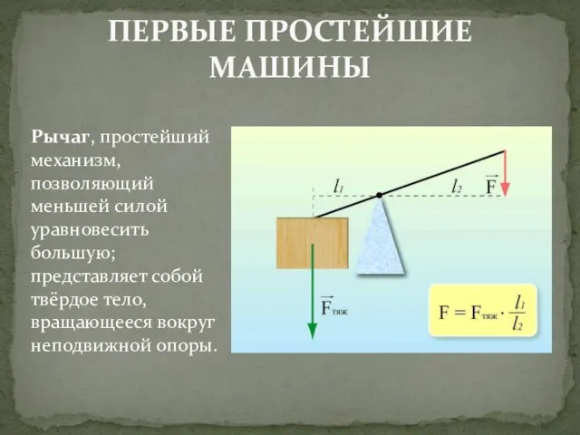 ПЕРВЫЕ ПРОСТЕЙШИЕ МАШИНЫ Рычаг, простейший механизм, позволяющий меньшей силой уравновесить большую;