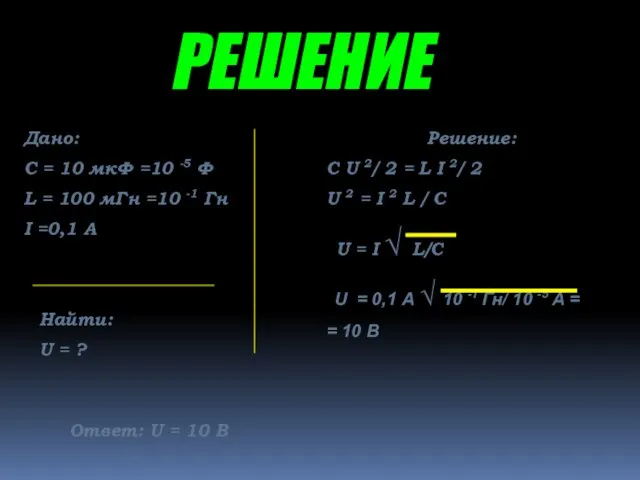 РЕШЕНИЕ Дано: С = 10 мкФ =10 -5 Ф L =