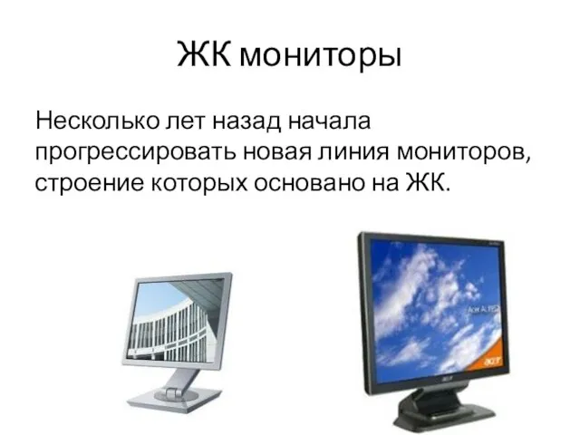 ЖК мониторы Несколько лет назад начала прогрессировать новая линия мониторов, строение которых основано на ЖК.