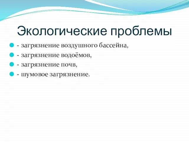 Экологические проблемы - загрязнение воздушного бассейна, - загрязнение водоёмов, - загрязнение почв, - шумовое загрязнение.