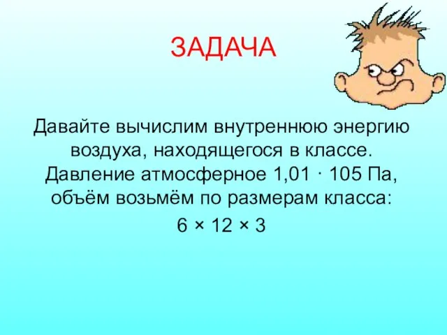 ЗАДАЧА Давайте вычислим внутреннюю энергию воздуха, находящегося в классе. Давление атмосферное