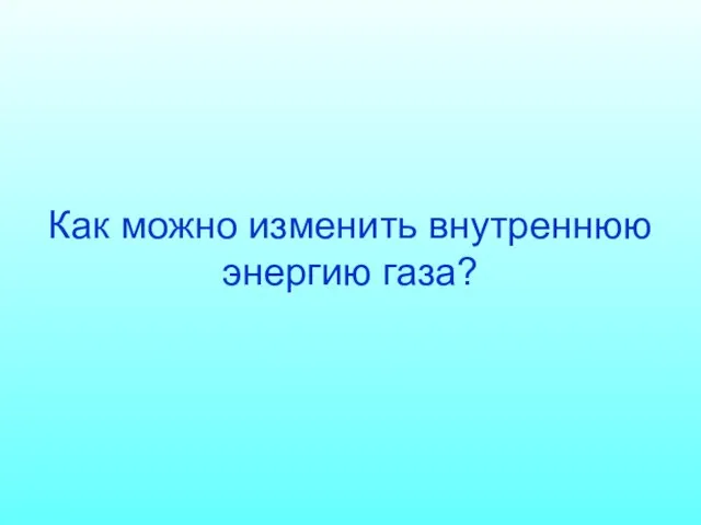 Как можно изменить внутреннюю энергию газа?