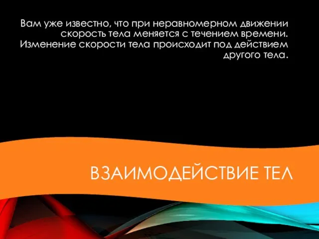 ВЗАИМОДЕЙСТВИЕ ТЕЛ Вам уже известно, что при неравномерном движении скорость тела