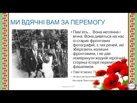 МИ ВДЯЧНІ ВАМ ЗА ПЕРЕМОГУ Пам’ять... Вона нетлінна і вічна. Вона