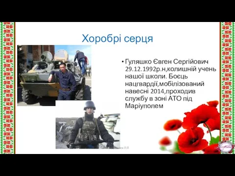 Хоробрі серця Гуляшко Євген Сергійович 29.12.1992р.н,колишній учень нашої школи. Боєць нацгвардії,мобілізований