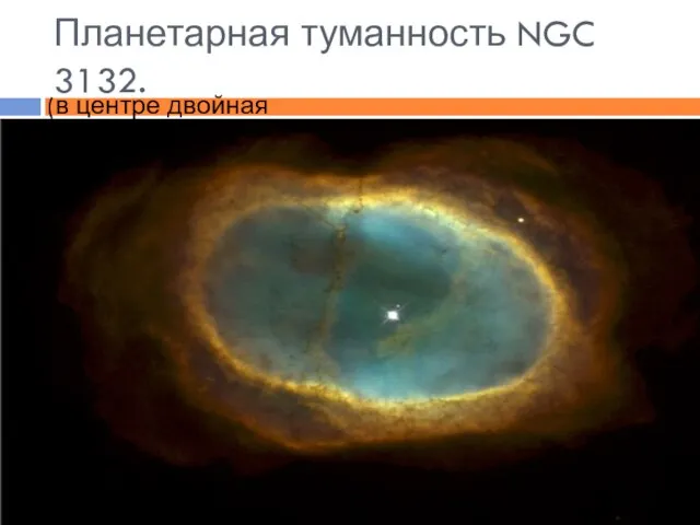 (в центре двойная звезда) Планетарная туманность NGC 3132.