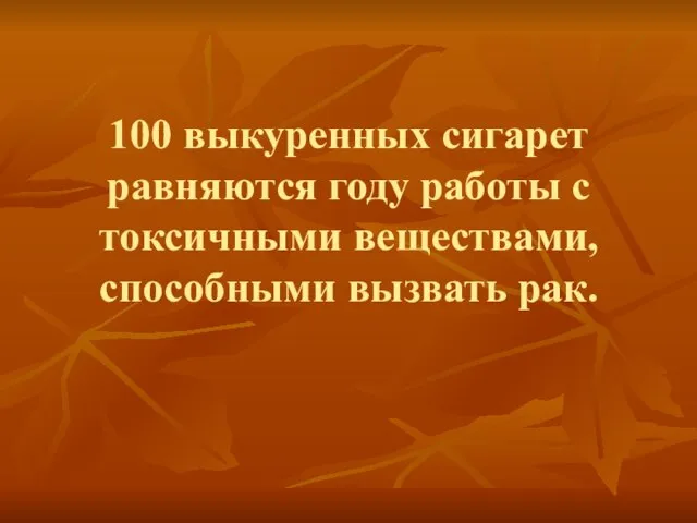 100 выкуренных сигарет равняются году работы с токсичными веществами, способными вызвать рак.