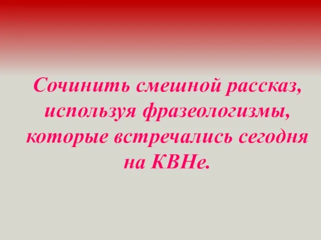 Сочинить смешной рассказ, используя фразеологизмы, которые встречались сегодня на КВНе. 7-й конкурс «Конкурс юмористов»