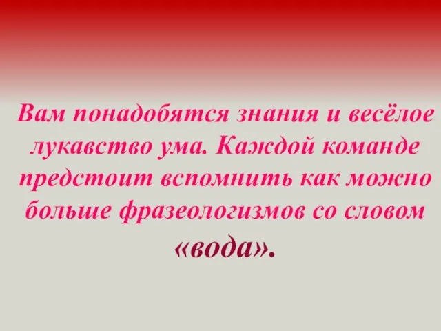 Вам понадобятся знания и весёлое лукавство ума. Каждой команде предстоит вспомнить