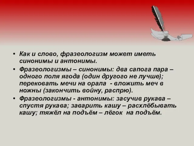 Как и слово, фразеологизм может иметь синонимы и антонимы. Фразеологизмы –