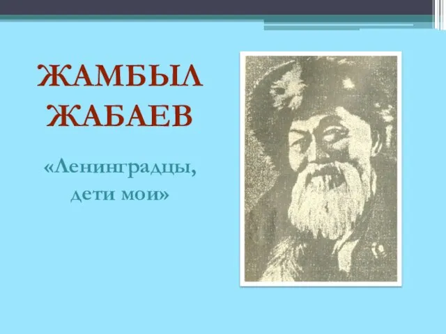 ЖАМБЫЛ ЖАБАЕВ «Ленинградцы, дети мои»