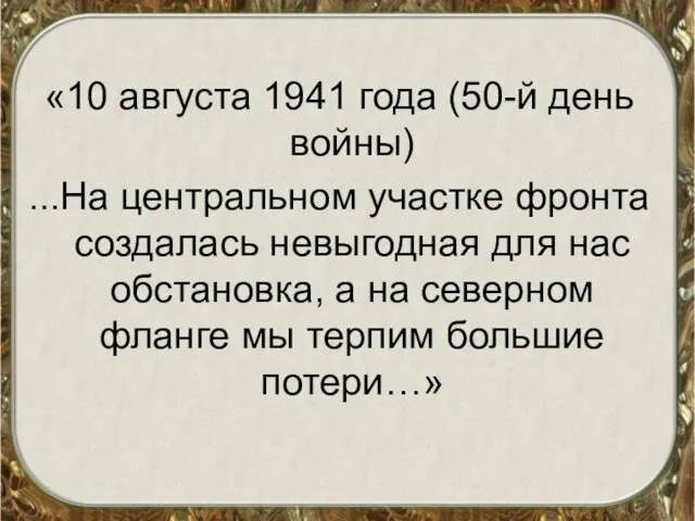 «10 августа 1941 года (50-й день войны) ...На центральном участке фронта