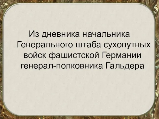 Из дневника начальника Генерального штаба сухопутных войск фашистской Германии генерал-полковника Гальдера