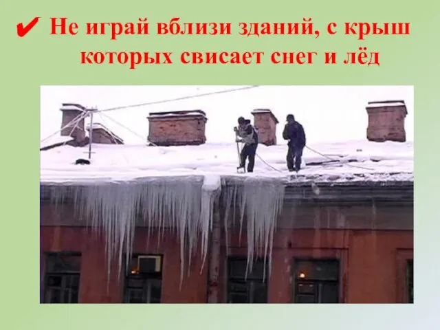 Не играй вблизи зданий, с крыш которых свисает снег и лёд