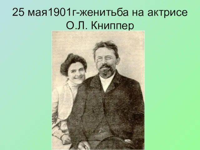 25 мая1901г-женитьба на актрисе О.Л. Книппер