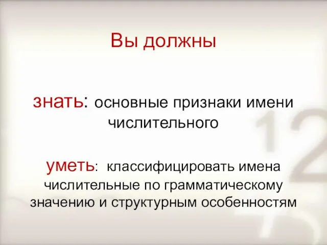 Вы должны знать: основные признаки имени числительного уметь: классифицировать имена числительные