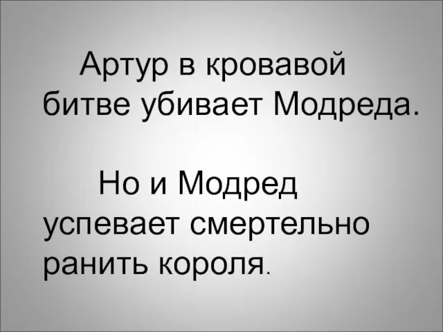 Артур в кровавой битве убивает Модреда. Но и Модред успевает смертельно ранить короля.