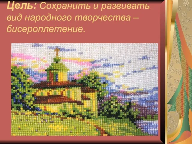 Цель: Сохранить и развивать вид народного творчества – бисероплетение.