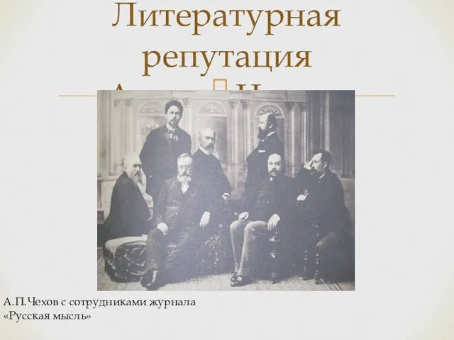 Литературная репутация Антона Чехова А.П.Чехов с сотрудниками журнала «Русская мысль»