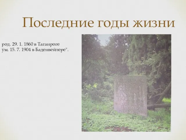 Последние годы жизни род. 29. 1. 1860 в Таганроге ум. 15. 7. 1904 в Баденвейлере".