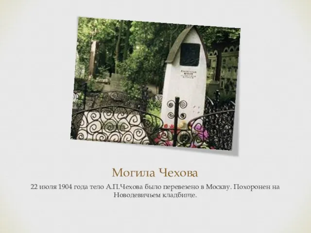 Могила Чехова 22 июля 1904 года тело А.П.Чехова было перевезено в Москву. Похоронен на Новодевичьем кладбище.