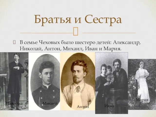 В семье Чеховых было шестеро детей: Александр, Николай, Антон, Михаил, Иван