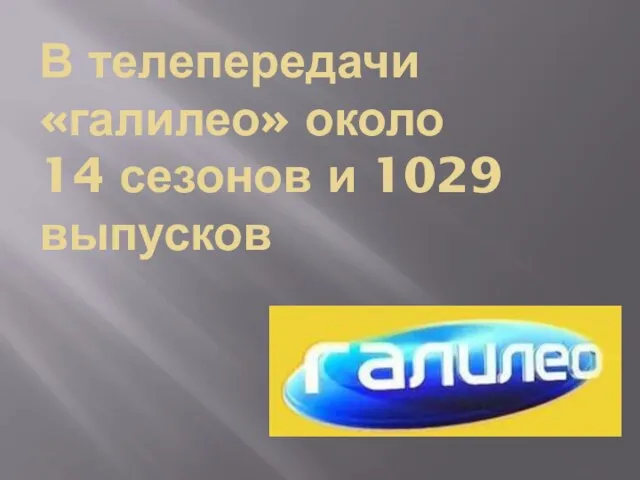 В телепередачи «галилео» около 14 сезонов и 1029 выпусков