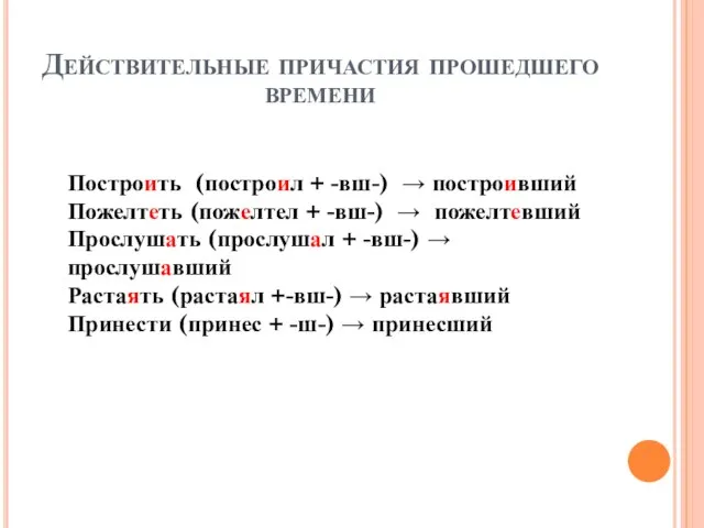 Действительные причастия прошедшего времени Построить (построил + -вш-) → построивший Пожелтеть