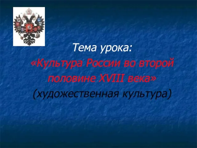 Тема урока: «Культура России во второй половине XVIII века» (художественная культура)