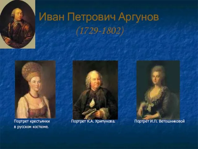 Иван Петрович Аргунов (1729-1802) Портрет крестьянки Портрет К.А. Хрипунова. Портрет И.П. Ветошниковой в русском костюме.