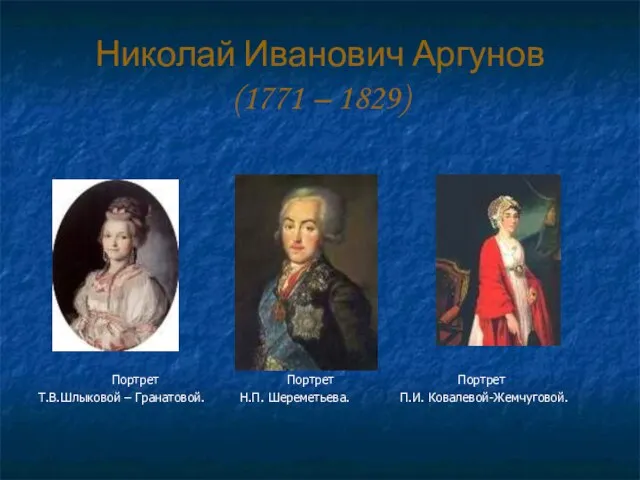 Николай Иванович Аргунов (1771 – 1829) Портрет Портрет Портрет Т.В.Шлыковой – Гранатовой. Н.П. Шереметьева. П.И. Ковалевой-Жемчуговой.