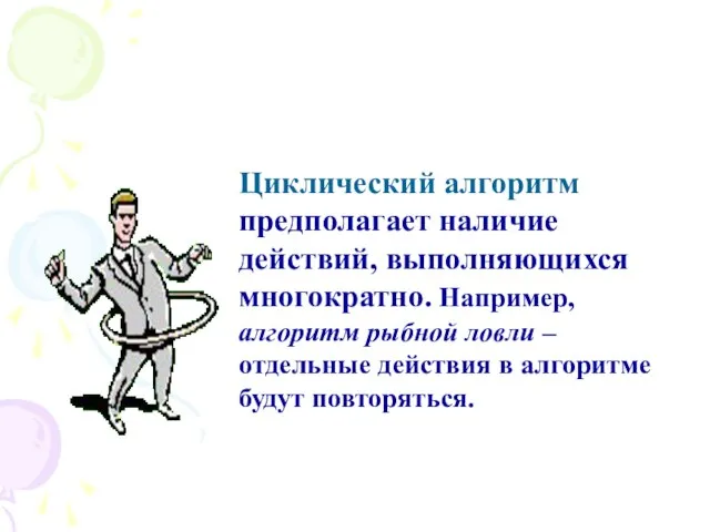 Циклические алгоритмы Циклический алгоритм предполагает наличие действий, выполняющихся многократно. Например, алгоритм