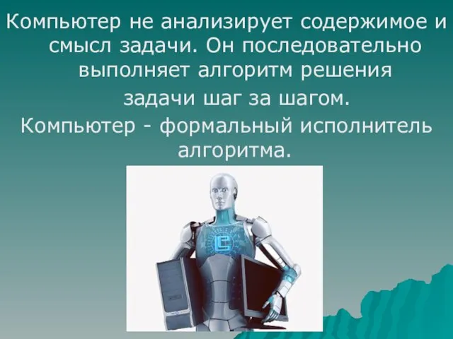 Компьютер не анализирует содержимое и смысл задачи. Он последовательно выполняет алгоритм