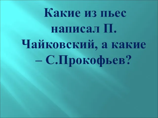 Какие из пьес написал П.Чайковский, а какие – С.Прокофьев?