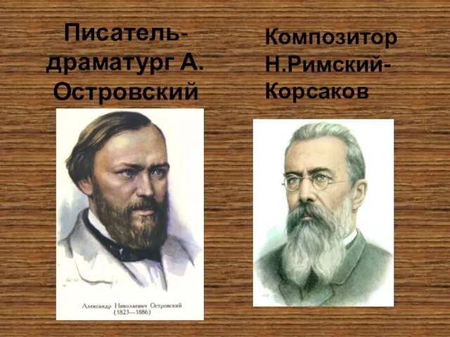 Писатель- драматург А.Островский Композитор Н.Римский-Корсаков