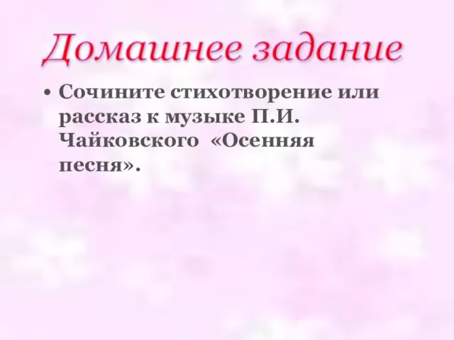 Сочините стихотворение или рассказ к музыке П.И. Чайковского «Осенняя песня». Домашнее задание