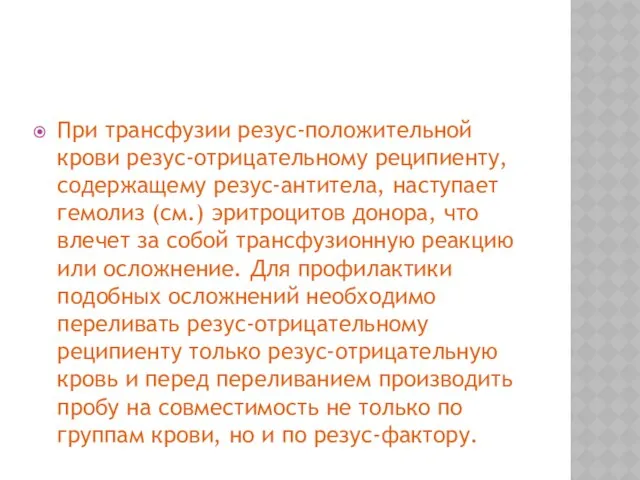 При трансфузии резус-положительной крови резус-отрицательному реципиенту, содержащему резус-антитела, наступает гемолиз (см.)