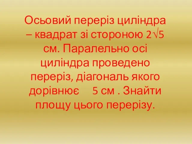 Осьовий переріз циліндра – квадрат зі стороною 2√5 см. Паралельно осі