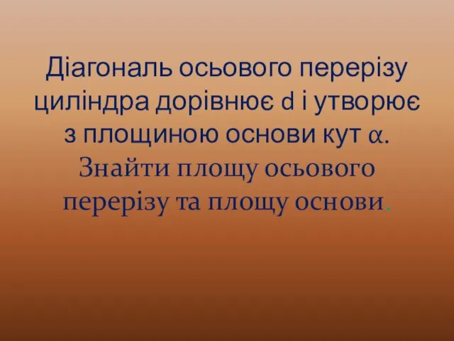 Діагональ осьового перерізу циліндра дорівнює d і утворює з площиною основи