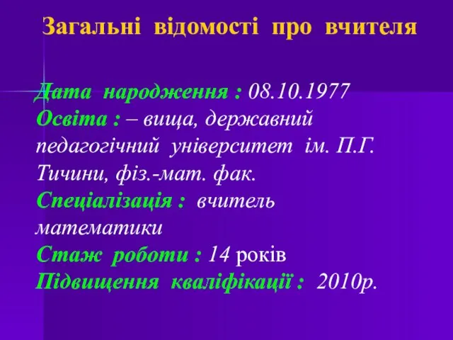 Загальні відомості про вчителя Дата народження : 08.10.1977 Освіта : –