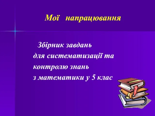 Мої напрацювання Збірник завдань для систематизації та контролю знань з математики у 5 клас