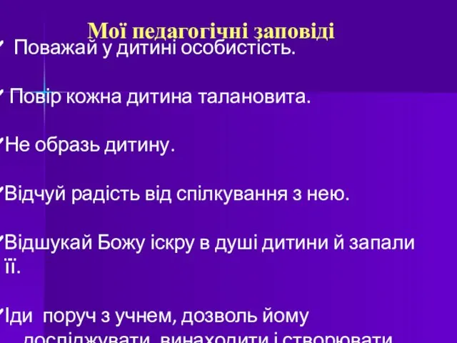 Мої педагогічні заповіді Поважай у дитині особистість. Повір кожна дитина талановита.