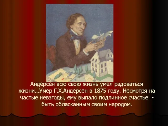 Андерсен всю свою жизнь умел радоваться жизни…Умер Г.Х.Андерсен в 1875 году.