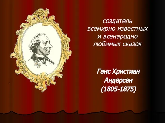 Ганс Христиан Андерсен (1805-1875) создатель всемирно известных и всенародно любимых сказок