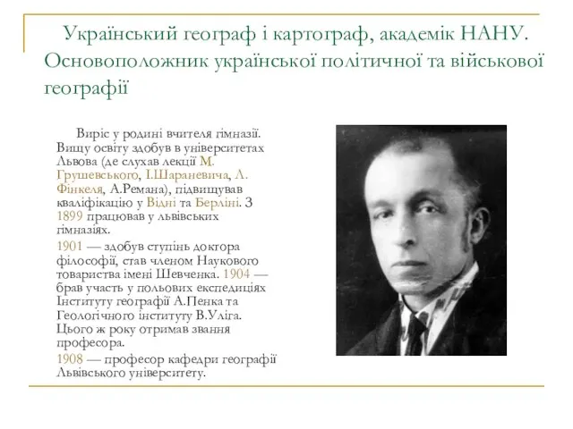 Український географ і картограф, академік НАНУ. Основоположник української політичної та військової