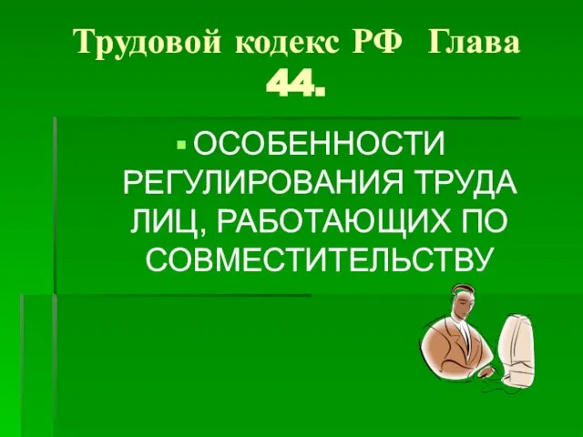 Трудовой кодекс РФ Глава 44. ОСОБЕННОСТИ РЕГУЛИРОВАНИЯ ТРУДА ЛИЦ, РАБОТАЮЩИХ ПО СОВМЕСТИТЕЛЬСТВУ