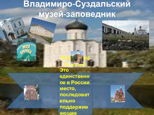 Владимиро-Суздальский музей-заповедник Уникальность музея: Это единственное в России место, последовательно поддерживающее имидж города-музея.