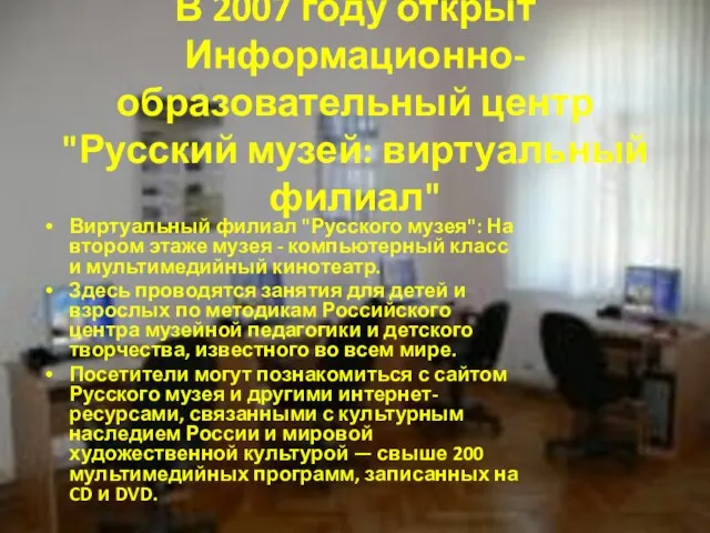 В 2007 году открыт Информационно-образовательный центр "Русский музей: виртуальный филиал" Виртуальный